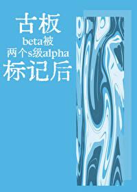 古板beta被两个s级alpha标记后在线阅读