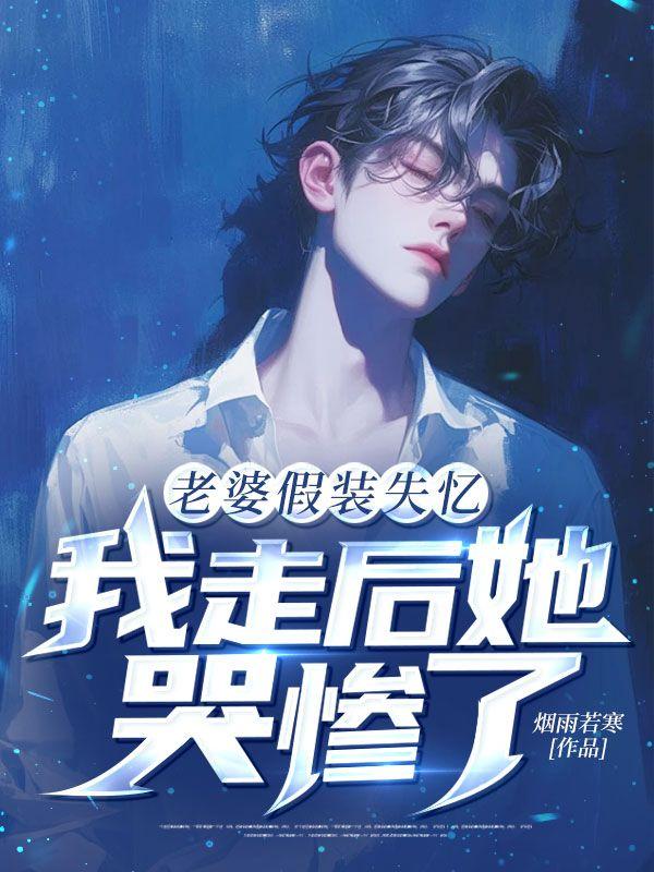 老婆假装失忆，我走后她哭惨了